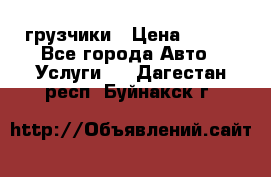 грузчики › Цена ­ 200 - Все города Авто » Услуги   . Дагестан респ.,Буйнакск г.